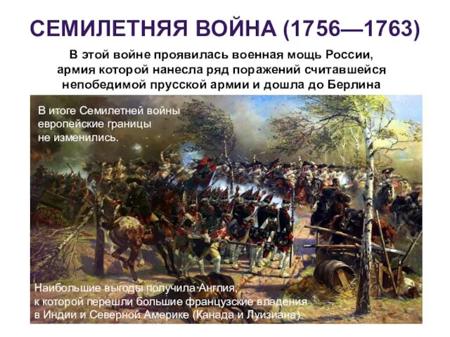 СЕМИЛЕТНЯЯ ВОЙНА (1756—1763) В этой войне проявилась военная мощь России, армия