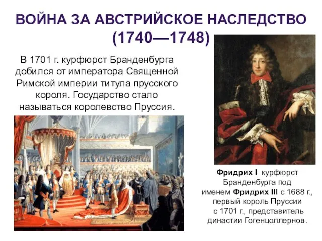 ВОЙНА ЗА АВСТРИЙСКОЕ НАСЛЕДСТВО (1740—1748) В 1701 г. курфюрст Бранденбурга добился