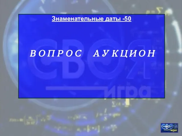 Знаменательные даты -50 ВОПРОС АУКЦИОН