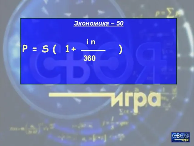 Экономика – 50 Р = S ( 1+ ) i n 360