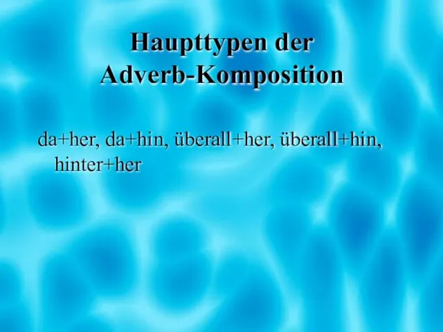 Haupttypen der Adverb-Komposition da+her, da+hin, überall+her, überall+hin, hinter+her