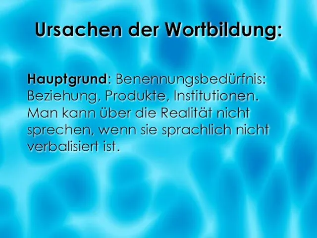 Ursachen der Wortbildung: Hauptgrund: Benennungsbedürfnis: Beziehung, Produkte, Institutionen. Man kann über