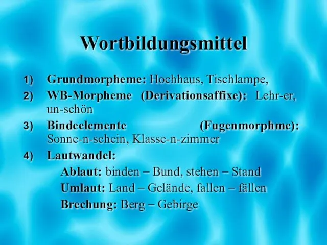 Wortbildungsmittel Grundmorpheme: Hochhaus, Tischlampe, WB-Morpheme (Derivationsaffixe): Lehr-er, un-schön Bindeelemente (Fugenmorphme): Sonne-n-schein,