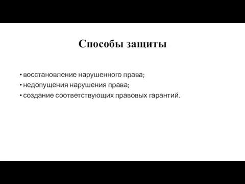 Способы защиты восстановление нарушенного права; недопущения нарушения права; создание соответствующих правовых гарантий.