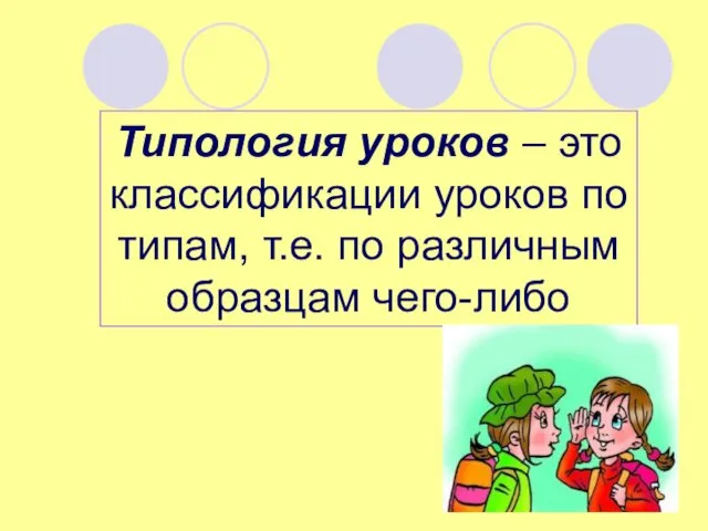 Типология уроков – это классификации уроков по типам, т.е. по различным образцам чего-либо