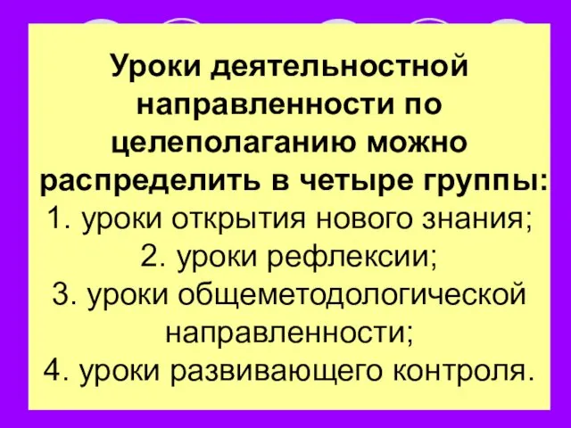 Уроки деятельностной направленности по целеполаганию можно распределить в четыре группы: 1.