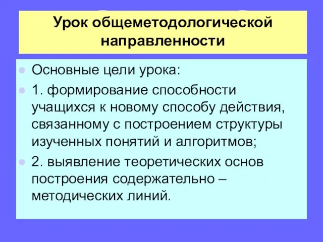 Урок общеметодологической направленности Основные цели урока: 1. формирование способности учащихся к