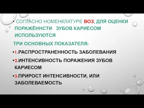 СОГЛАСНО НОМЕНКЛАТУРЕ ВОЗ, ДЛЯ ОЦЕНКИ ПОРАЖЁННСТИ ЗУБОВ КАРИЕСОМ ИСПОЛЬЗУЮТСЯ ТРИ ОСНОВНЫХ