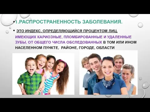 1.РАСПРОСТРАНЕННОСТЬ ЗАБОЛЕВАНИЯ. ЭТО ИНДЕКС, ОПРЕДЕЛЯЮЩИЙСЯ ПРОЦЕНТОМ ЛИЦ, ИМЕЮЩИХ КАРИОЗНЫЕ, ПЛОМБИРОВАННЫЕ И