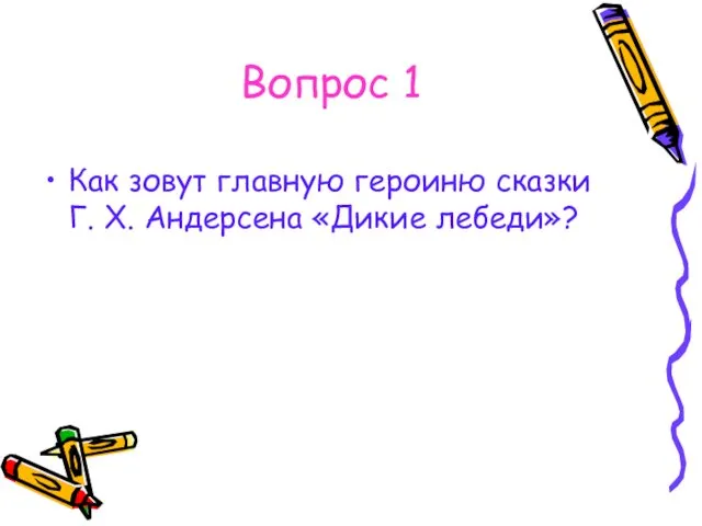 Вопрос 1 Как зовут главную героиню сказки Г. Х. Андерсена «Дикие лебеди»?