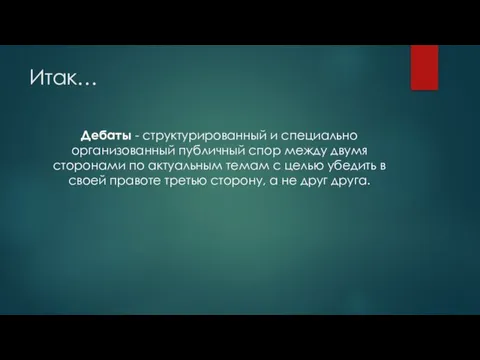 Итак… Дебаты - структурированный и специально организованный публичный спор между двумя