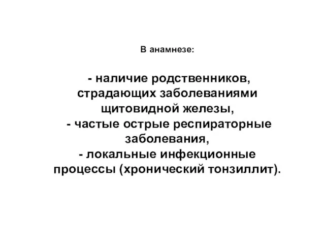 В анамнезе: - наличие родственников, страдающих заболеваниями щитовидной железы, - частые