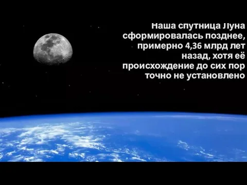 Наша спутница Луна сформировалась позднее, примерно 4,36 млрд лет назад, хотя