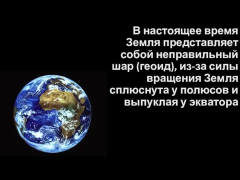 В настоящее время Земля представляет собой неправильный шар (геоид), из-за силы