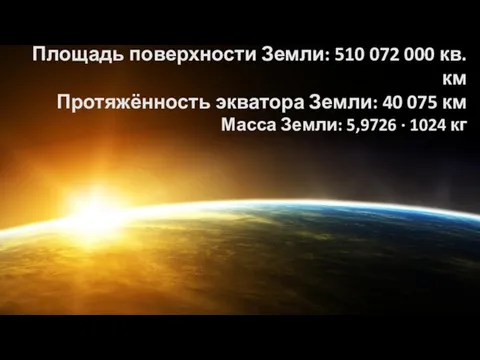 Площадь поверхности Земли: 510 072 000 кв. км Протяжённость экватора Земли: