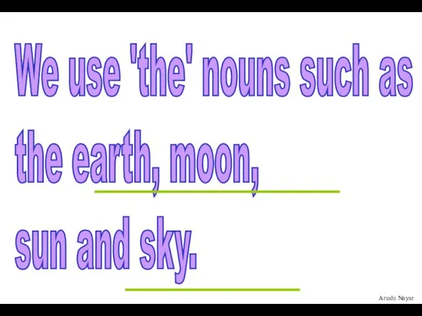 We use 'the' nouns such as the earth, moon, sun and sky.