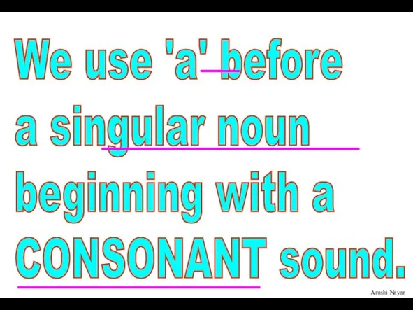 We use 'a' before a singular noun beginning with a CONSONANT sound.