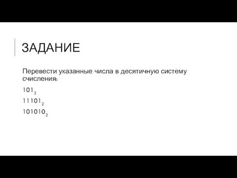 ЗАДАНИЕ Перевести указанные числа в десятичную систему счисления: 1012 111012 1010102