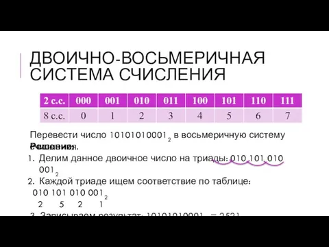 ДВОИЧНО-ВОСЬМЕРИЧНАЯ СИСТЕМА СЧИСЛЕНИЯ Решение: Делим данное двоичное число на триады: 010