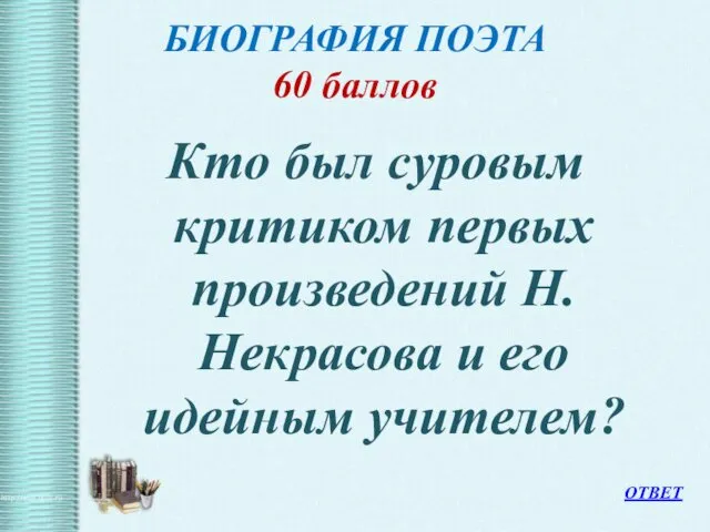 БИОГРАФИЯ ПОЭТА 60 баллов Кто был суровым критиком первых произведений Н.Некрасова и его идейным учителем? ОТВЕТ