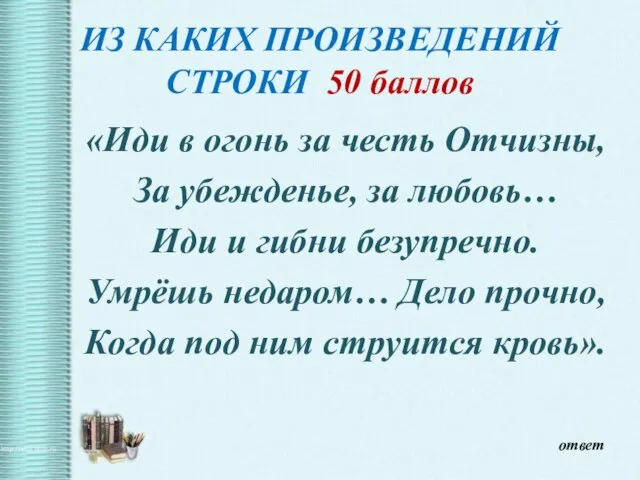 ИЗ КАКИХ ПРОИЗВЕДЕНИЙ СТРОКИ 50 баллов «Иди в огонь за честь