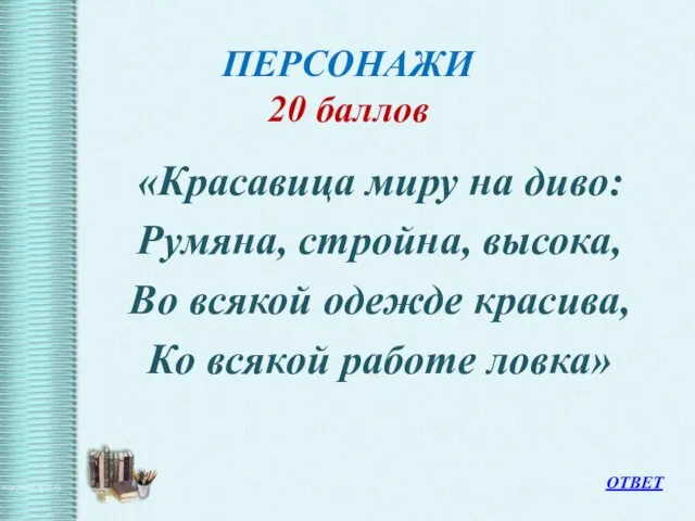 ПЕРСОНАЖИ 20 баллов «Красавица миру на диво: Румяна, стройна, высока, Во