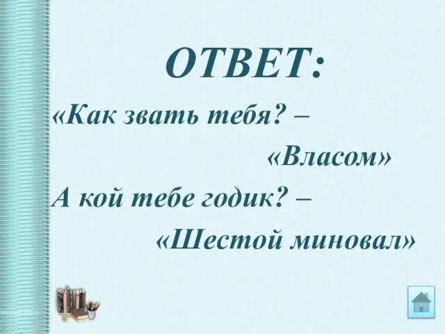 ОТВЕТ: «Как звать тебя? – «Власом» А кой тебе годик? – «Шестой миновал»