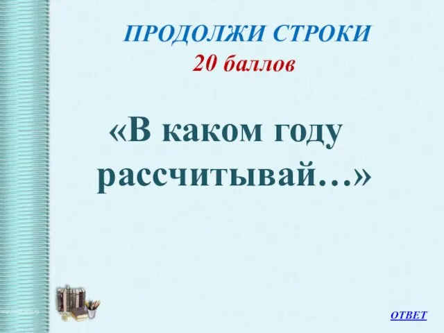 ПРОДОЛЖИ СТРОКИ 20 баллов «В каком году рассчитывай…» ОТВЕТ