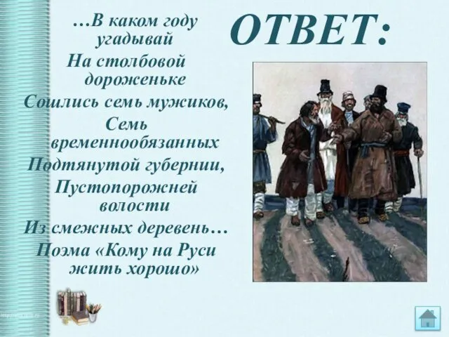 ОТВЕТ: …В каком году угадывай На столбовой дороженьке Сошлись семь мужиков,