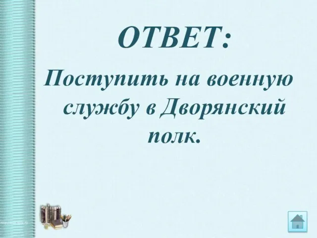 ОТВЕТ: Поступить на военную службу в Дворянский полк.