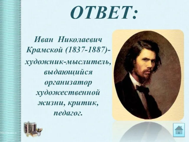 ОТВЕТ: Иван Николаевич Крамской (1837-1887)- художник-мыслитель, выдающийся организатор художественной жизни, критик, педагог.