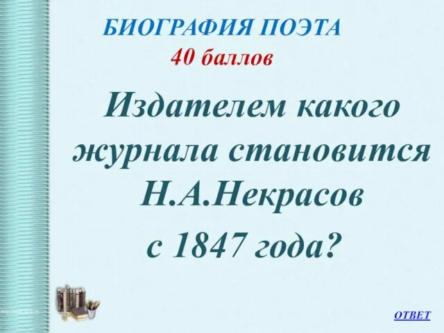 БИОГРАФИЯ ПОЭТА 40 баллов Издателем какого журнала становится Н.А.Некрасов с 1847 года? ОТВЕТ