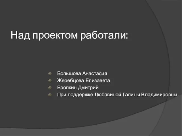 Над проектом работали: Большова Анастасия Жеребцова Елизавета Еропкин Дмитрий При поддержке Любавиной Галины Владимировны.