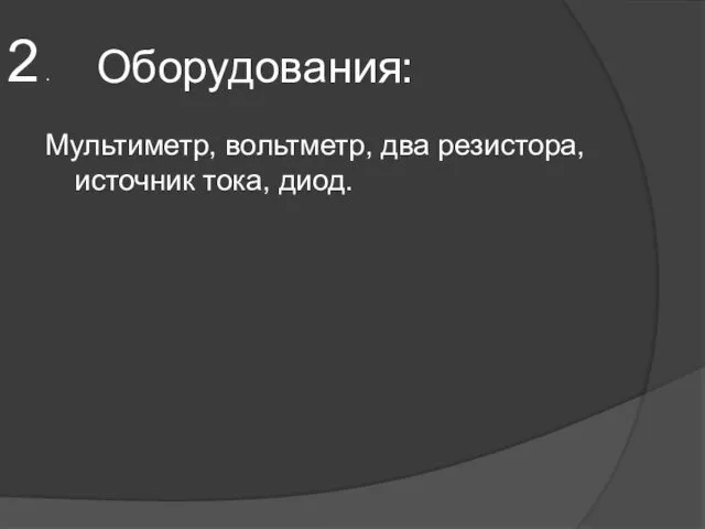 Оборудования: Мультиметр, вольтметр, два резистора, источник тока, диод. 2 .