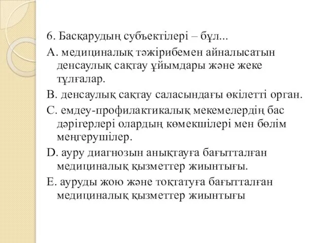 6. Басқарудың субъектілері – бұл... A. медициналық тәжірибемен айналысатын денсаулық сақтау