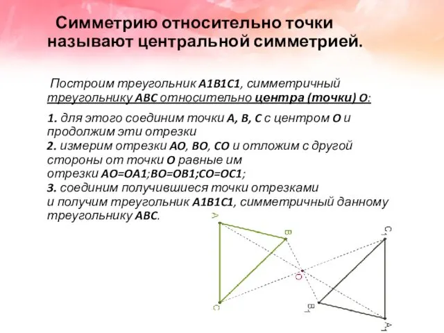 Симметрию относительно точки называют центральной симметрией. Построим треугольник A1B1C1, симметричный треугольнику