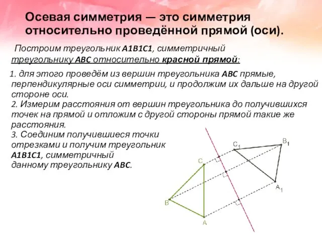 Осевая симметрия — это симметрия относительно проведённой прямой (оси). Построим треугольник