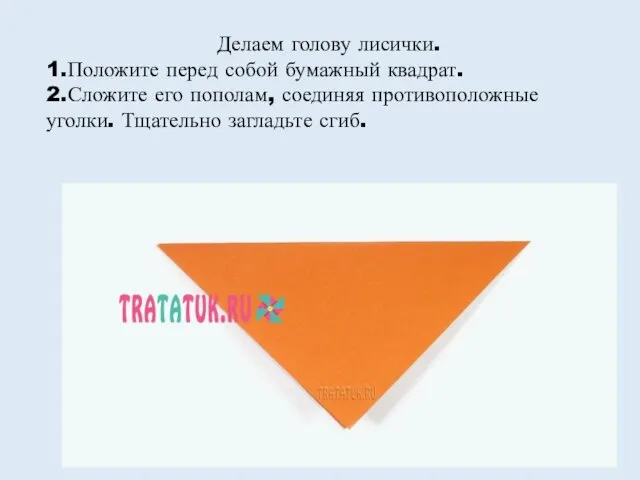 Делаем голову лисички. 1.Положите перед собой бумажный квадрат. 2.Сложите его пополам,