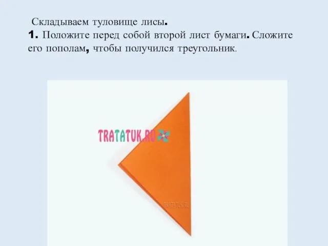 Складываем туловище лисы. 1. Положите перед собой второй лист бумаги. Сложите его пополам, чтобы получился треугольник.