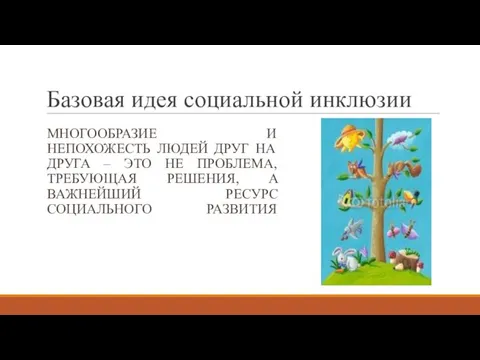 Базовая идея социальной инклюзии МНОГООБРАЗИЕ И НЕПОХОЖЕСТЬ ЛЮДЕЙ ДРУГ НА ДРУГА