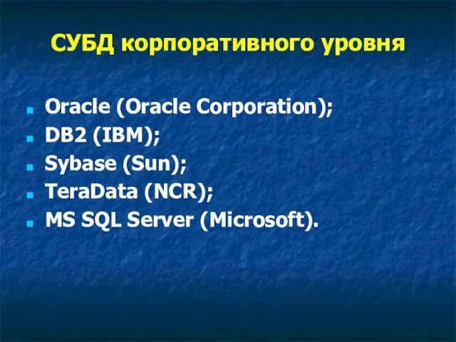 СУБД корпоративного уровня Oracle (Oracle Corporation); DB2 (IBM); Sybase (Sun); TeraData (NCR); MS SQL Server (Microsoft).