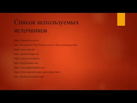 Список используемых источников https://fructcode.com/ru http://fb.ru/article/250376/html-osnovyi-dlya-nachinayuschih https://www.php.net https://getbootstrap.com https://learn.javascript.ru http://blog.kislenko.net https://www.phpmyadmin.net https://www.apachefriends.org/ru/index.html http://htmlbook.ru/html/input