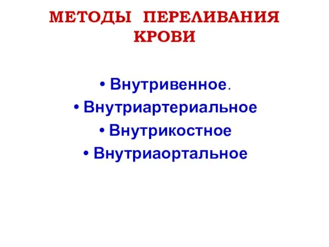 МЕТОДЫ ПЕРЕЛИВАНИЯ КРОВИ Внутривенное. Внутриартериальное Внутрикостное Внутриаортальное