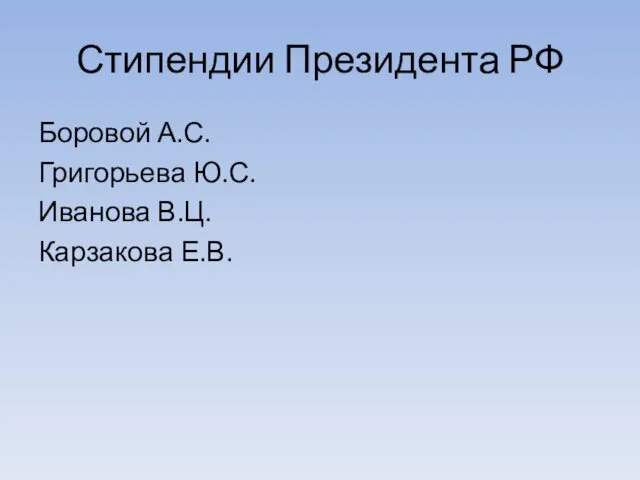 Стипендии Президента РФ Боровой А.С. Григорьева Ю.С. Иванова В.Ц. Карзакова Е.В.