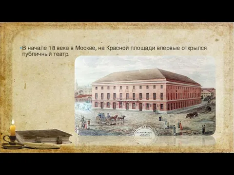 В начале 18 века в Москве, на Красной площади впервые открылся публичный театр.