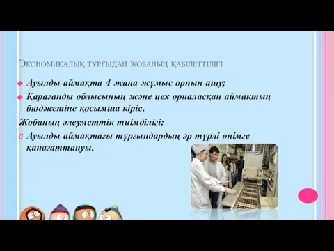 Экономикалық тұрғыдан жобаның қабілеттілігі Ауылды аймақта 4 жаңа жұмыс орнын ашу;