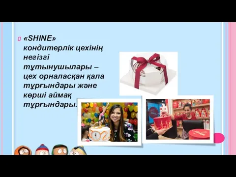 «SHINE» кондитерлік цехінің негізгі тұтынушылары – цех орналасқан қала тұрғындары және көрші аймақ тұрғындары.