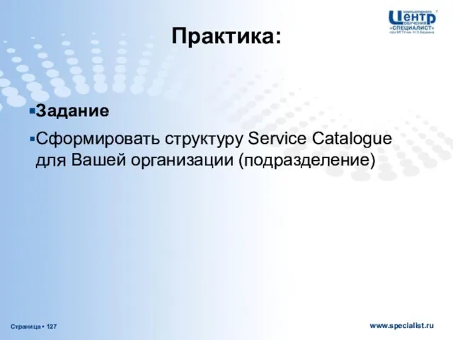 Задание Сформировать структуру Service Catalogue для Вашей организации (подразделение) Практика: