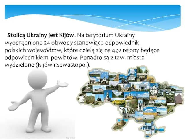 Stolicą Ukrainy jest Kijów. Na terytorium Ukrainy wyodrębniono 24 obwody stanowiące