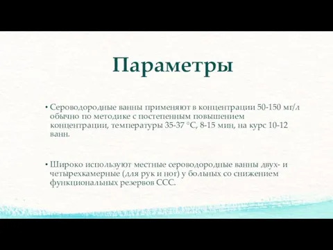 Параметры Сероводородные ванны применяют в концентрации 50-150 мг/л обычно по методике